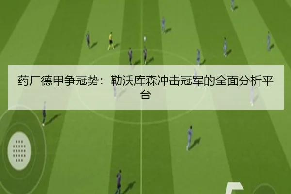 药厂德甲争冠势：勒沃库森冲击冠军的全面分析平台